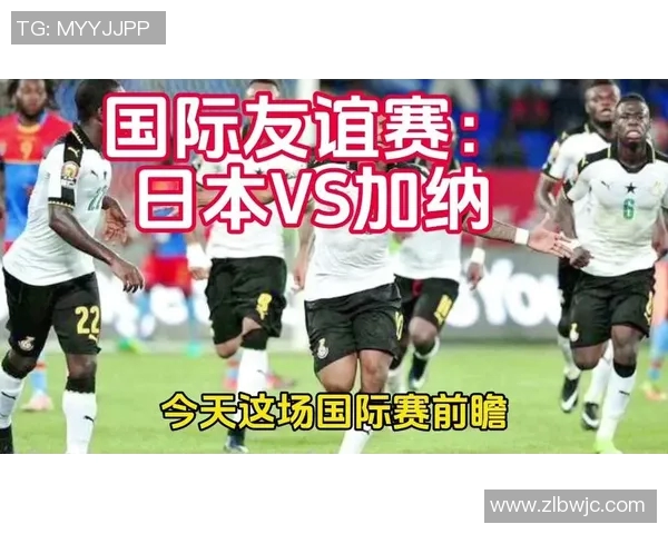 友谊赛精彩对决日本队迎战加纳队展现足球魅力与友谊精神