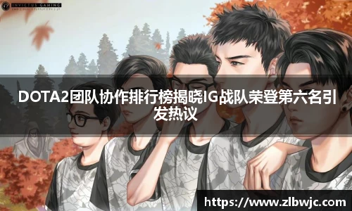 DOTA2团队协作排行榜揭晓IG战队荣登第六名引发热议