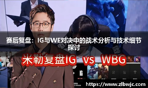 赛后复盘：IG与WE对决中的战术分析与技术细节探讨